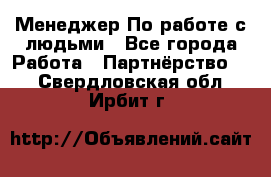 Менеджер По работе с людьми - Все города Работа » Партнёрство   . Свердловская обл.,Ирбит г.